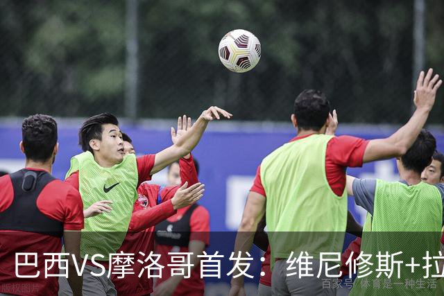 巴西VS摩洛哥首发：维尼修斯+拉菲尼亚 胖虎配吉马良斯